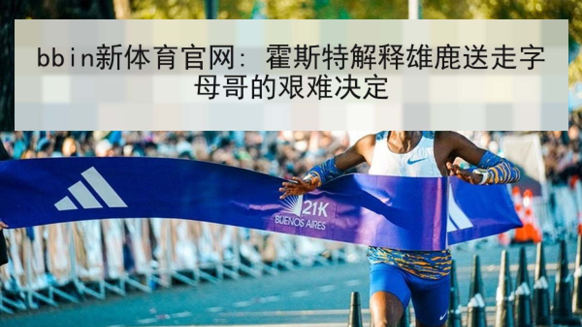 bbin新体育官网: 霍斯特解释雄鹿送走字母哥的艰难决定