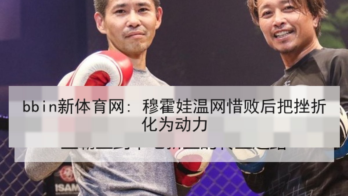 bbin新体育网: 穆霍娃温网惜败后把挫折化为动力