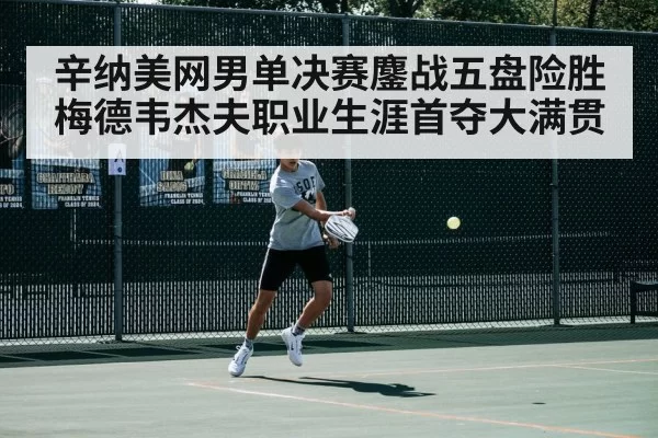 辛纳美网男单决赛鏖战五盘险胜梅德韦杰夫职业生涯首夺大满贯