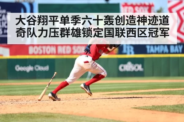 大谷翔平单季六十轰创造神迹道奇队力压群雄锁定国联西区冠军