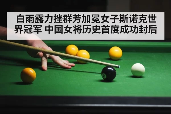 白雨露力挫群芳加冕女子斯诺克世界冠军 中国女将历史首度成功封后